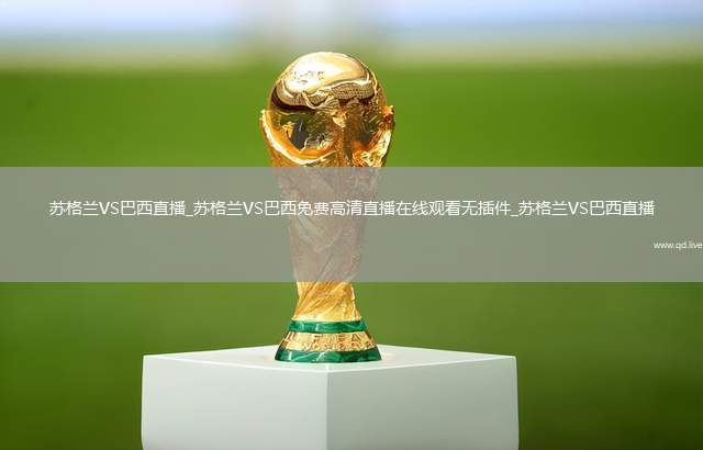 蘇格蘭VS巴西直播_蘇格蘭VS巴西免費高清直播在線觀看無插件_蘇格蘭VS巴西直播